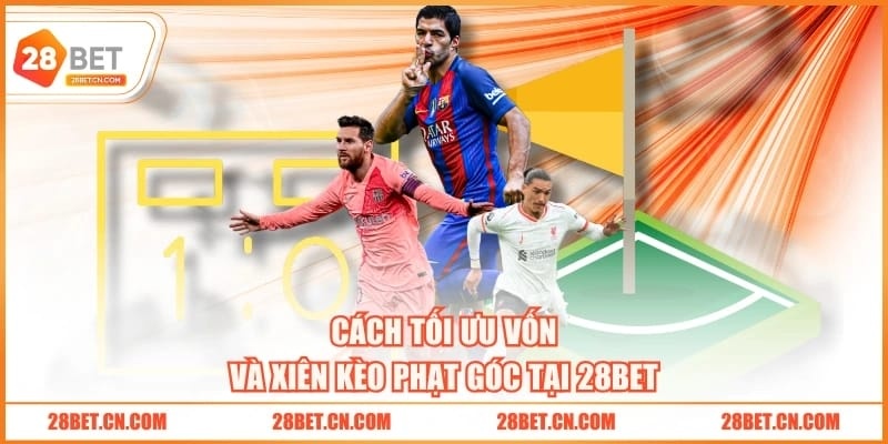 Kèo Phạt Góc 28BET - Cược Phụ Và Cơ Hội Lớn Trong Bóng Đá Cách tối ưu vốn và xiên kèo phạt góc tại 28BET