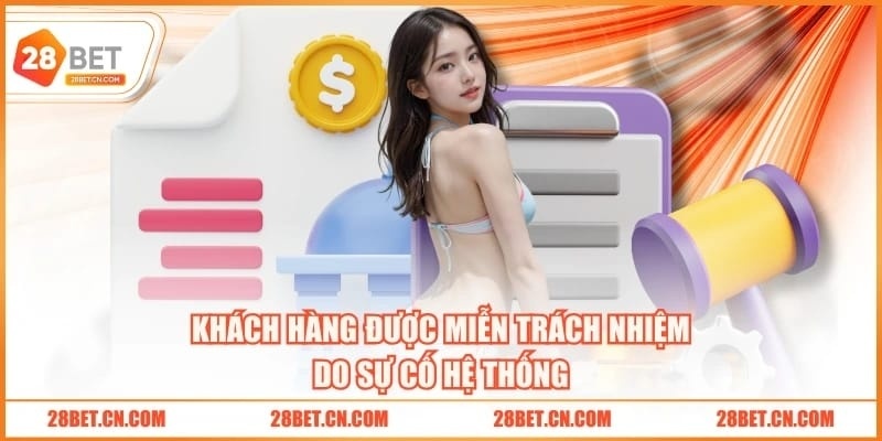 3 Trường Hợp Miễn Trừ Trách Nhiệm 28BET Bảo Vệ Khách Hàng Khách hàng được miễn trách nhiệm do sự cố hệ thống